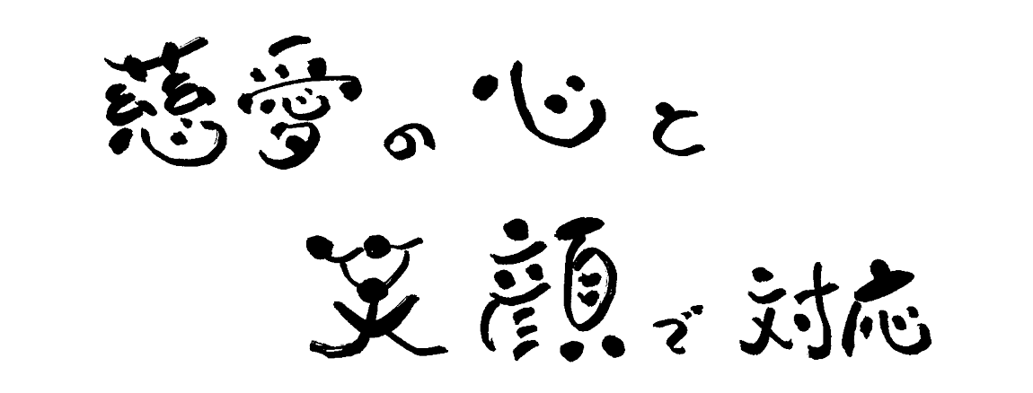 慈愛の心と笑顔で対応